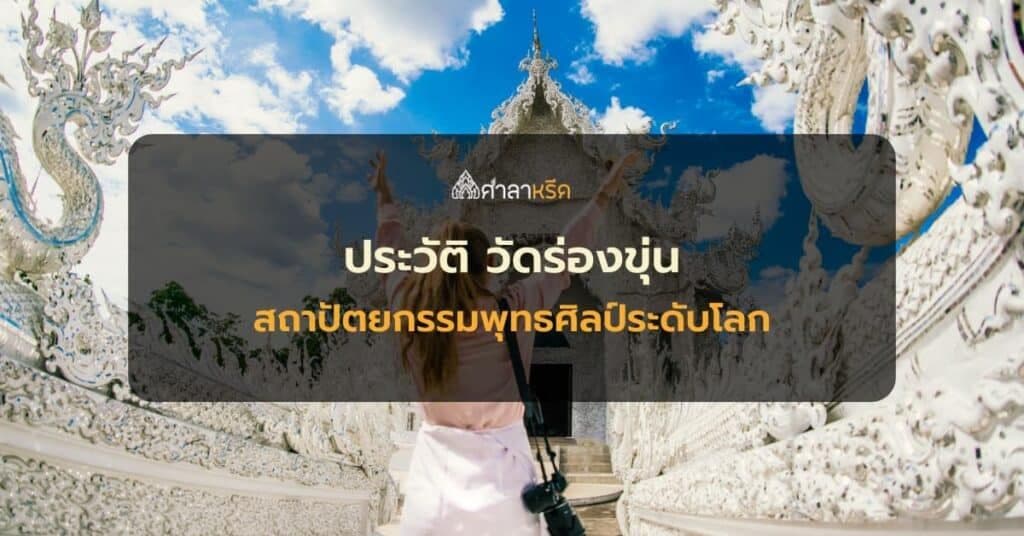 ประวัติ วัดร่องขุ่น สถาปัตยกรรมพุทธศิลป์ระดับโลก จังหวัดเชียงราย ควรมาให้ได้สักครั้ง
