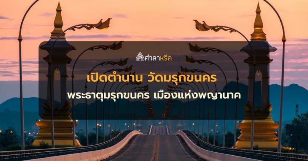 เปิดตำนาน ประวัติ วัดมรุกขนคร พระธาตุมรุกขนคร เมืองแห่งพญานาค จังหวัดนครพนม